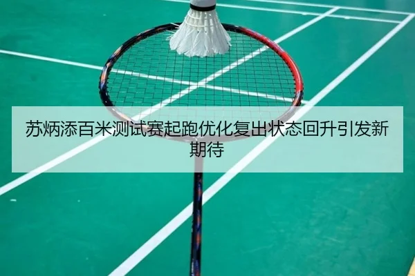 苏炳添百米测试赛起跑优化复出状态回升引发新期待